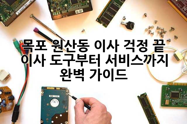 목포 원산동 이사, 걱정 끝! 이사 도구부터 서비스까지 완벽 가이드
